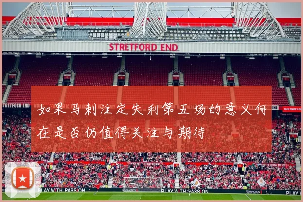 如果马刺注定失利第五场的意义何在是否仍值得关注与期待