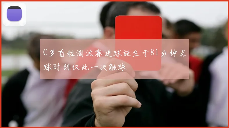 C罗首粒淘汰赛进球诞生于81分钟点球时刻仅此一次触球