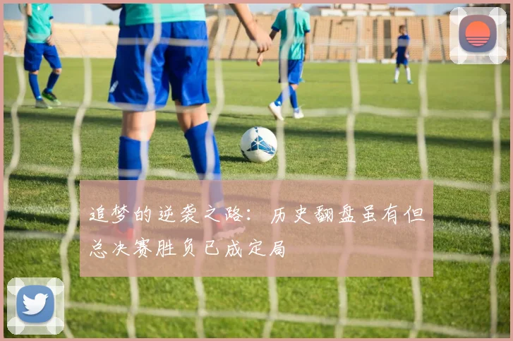 追梦的逆袭之路：历史翻盘虽有但总决赛胜负已成定局