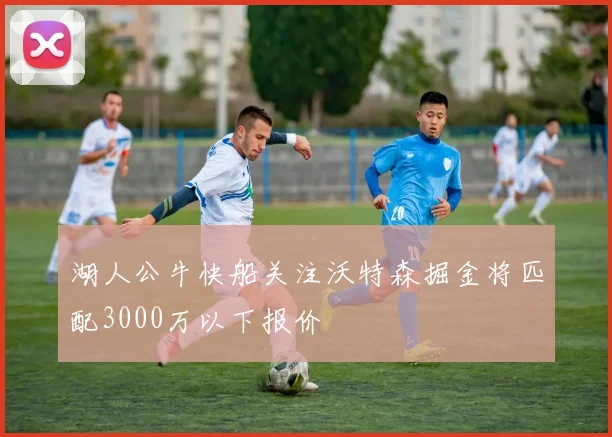 湖人公牛快船关注沃特森掘金将匹配3000万以下报价