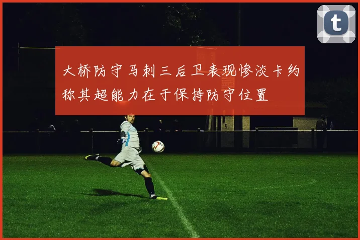 大桥防守马刺三后卫表现惨淡卡约称其超能力在于保持防守位置