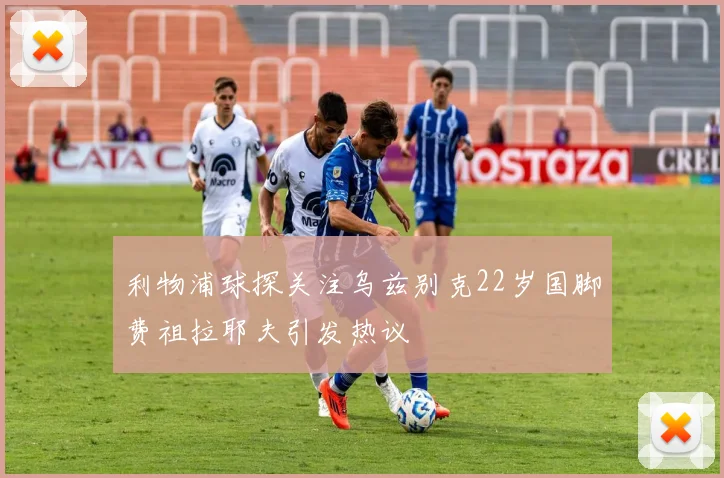 利物浦球探关注乌兹别克22岁国脚费祖拉耶夫引发热议
