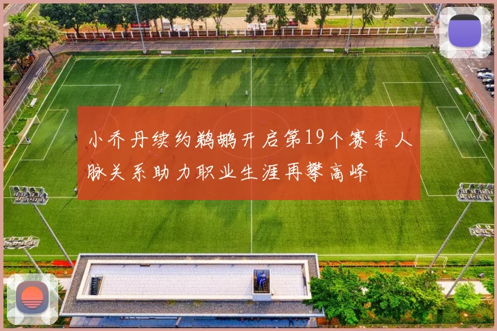 小乔丹续约鹈鹕开启第19个赛季人脉关系助力职业生涯再攀高峰